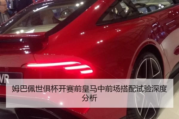 姆巴佩世俱杯开赛前皇马中前场搭配试验深度分析（8868.com）